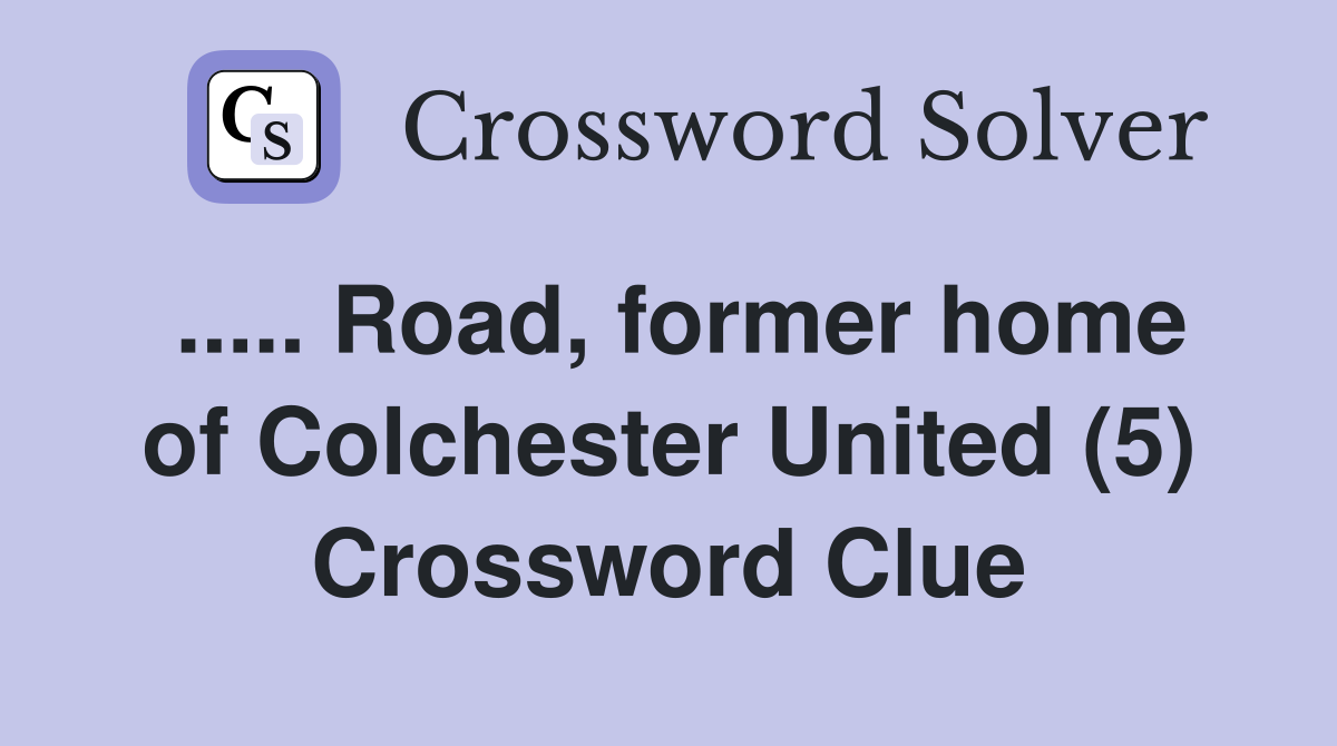 Road, former home of Colchester United (5) Crossword Clue Answers